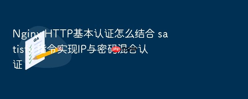 nginx http基本认证怎么结合 satisfy 指令实现ip与密码混合认证