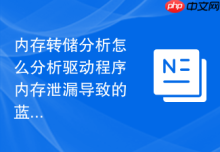 内存转储分析怎么分析驱动程序内存泄漏导致的蓝屏故障