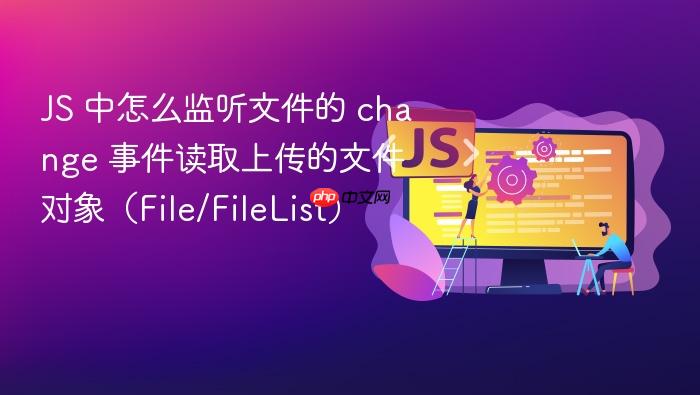 js 中怎么监听文件的 change 事件读取上传的文件对象(file/filelist)