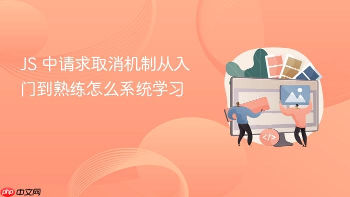 js 中请求取消机制从入门到熟练怎么系统学习