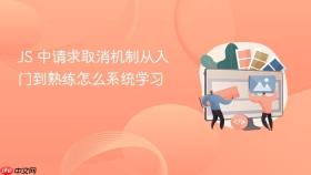 js 中请求取消机制从入门到熟练怎么系统学习