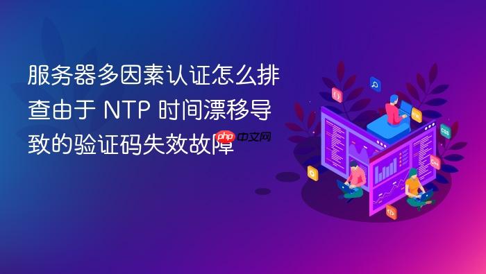 服务器多因素认证怎么排查由于 ntp 时间漂移导致的验证码失效故障