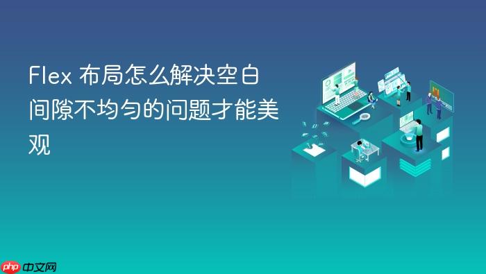 flex 布局怎么解决空白间隙不均匀的问题才能美观