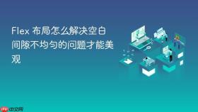 flex 布局怎么解决空白间隙不均匀的问题才能美观