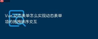 vue 动态表单怎么实现动态表单项的拖拽排序交互