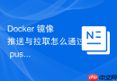 Docker 镜像推送与拉取怎么通过 push 命令将本地镜像上传至私有仓库