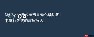 Nginx 中怎么排查自动化续期脚本执行失败的深层原因