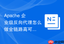 Apache 企业级反向代理怎么做全链路高可用架构调优