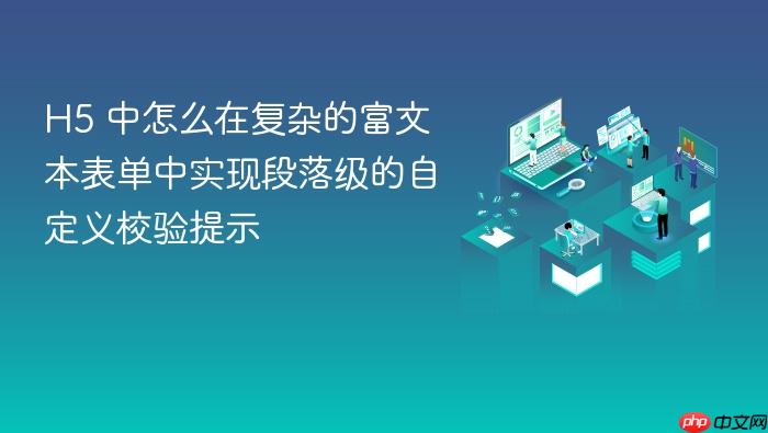 h5 中怎么在复杂的富文本表单中实现段落级的自定义校验提示