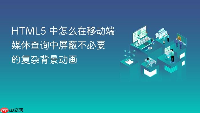 html5 中怎么在移动端媒体查询中屏蔽不必要的复杂背景动画