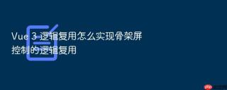 vue 3 逻辑复用怎么实现骨架屏控制的逻辑复用