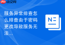 服务异常排查怎么排查由于密码更改导致服务无法登录故障