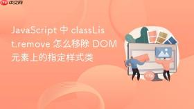 JavaScript 中 classList.remove 怎么移除 DOM 元素上的指定样式类