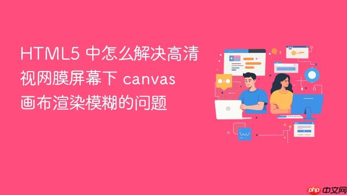 html5 中怎么解决高清视网膜屏幕下 canvas 画布渲染模糊的问题