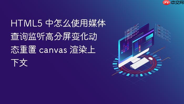 html5 中怎么使用媒体查询监听高分屏变化动态重置 canvas 渲染上下文