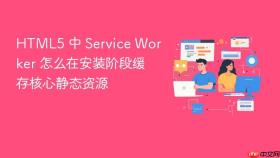 html5 中 service worker 怎么在安装阶段缓存核心静态资源