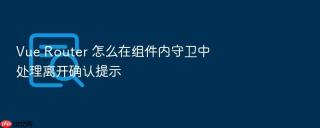 vue router 怎么在组件内守卫中处理离开确认提示