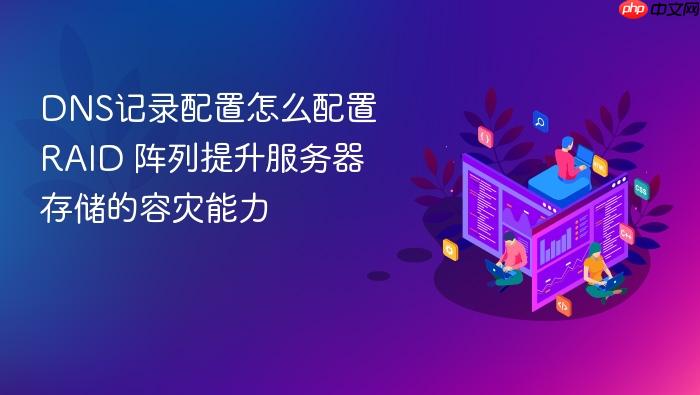 dns记录配置怎么配置 raid 阵列提升服务器存储的容灾能力