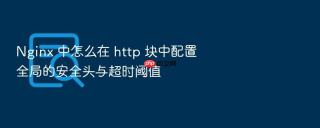 nginx 中怎么在 http 块中配置全局的安全头与超时阈值