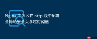 Nginx 中怎么在 http 块中配置全局的安全头与超时阈值