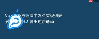 Vue 3 模板语法中怎么实现列表渲染时的淡入淡出过渡动画
