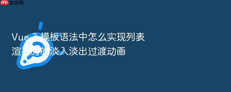 vue 3 模板语法中怎么实现列表渲染时的淡入淡出过渡动画
