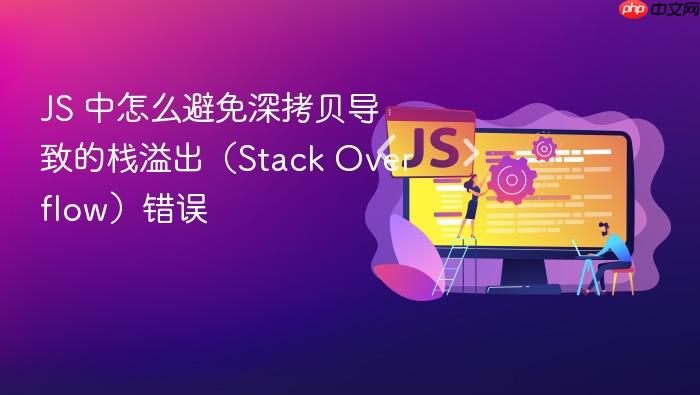 js 中怎么避免深拷贝导致的栈溢出(stack overflow)错误