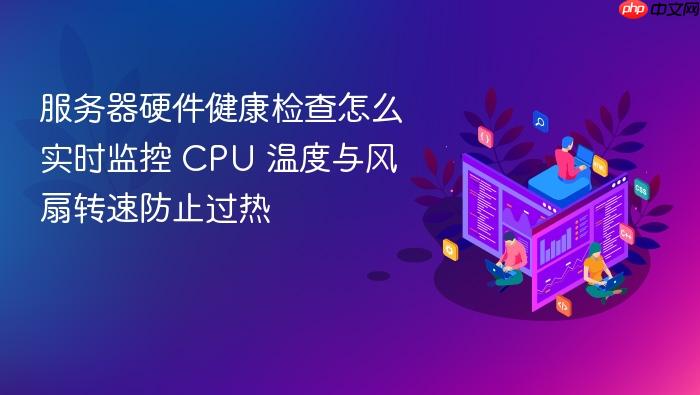 服务器硬件健康检查怎么实时监控 cpu 温度与风扇转速防止过热