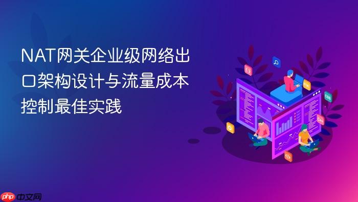 nat网关企业级网络出口架构设计与流量成本控制最佳实践