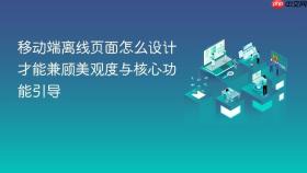 移动端离线页面怎么设计才能兼顾美观度与核心功能引导