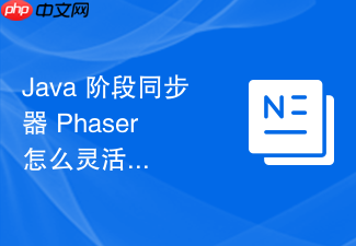 java 阶段同步器 phaser 怎么灵活控制多线程分阶段执行