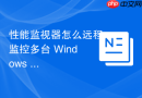 性能监视器怎么远程监控多台 Windows 服务器的性能指标