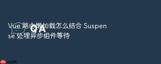 vue 路由懒加载怎么结合 suspense 处理异步组件等待