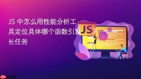 JS 中怎么用性能分析工具定位具体哪个函数引发长任务