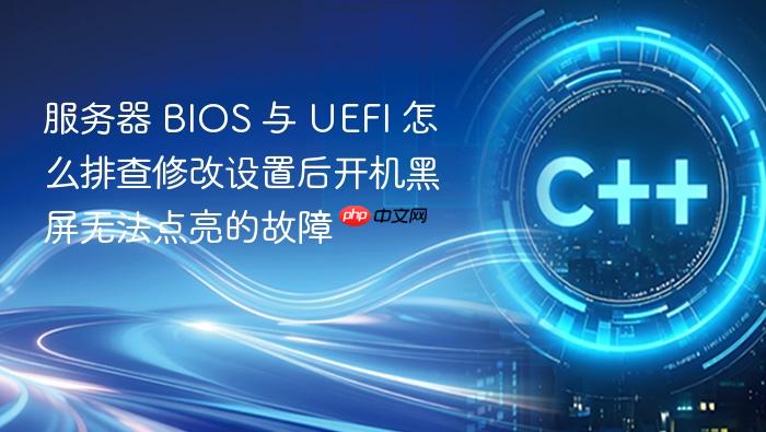 服务器 bios 与 uefi 怎么排查修改设置后开机黑屏无法点亮的故障