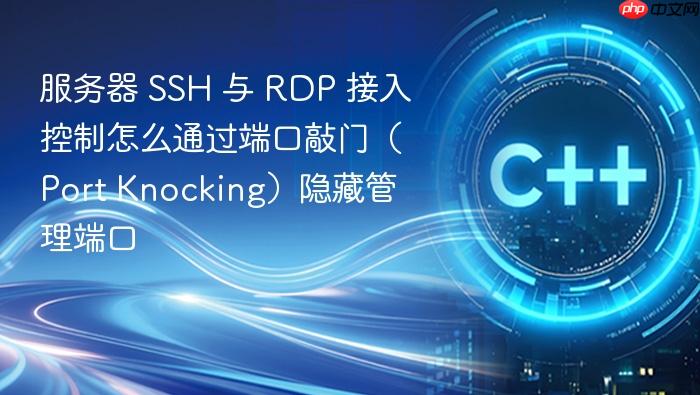 服务器 ssh 与 rdp 接入控制怎么通过端口敲门(port knocking)隐藏管理端口