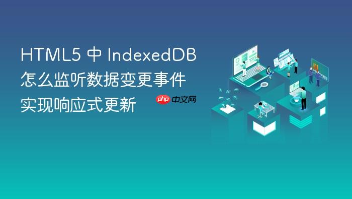 html5 中 indexeddb 怎么监听数据变更事件实现响应式更新