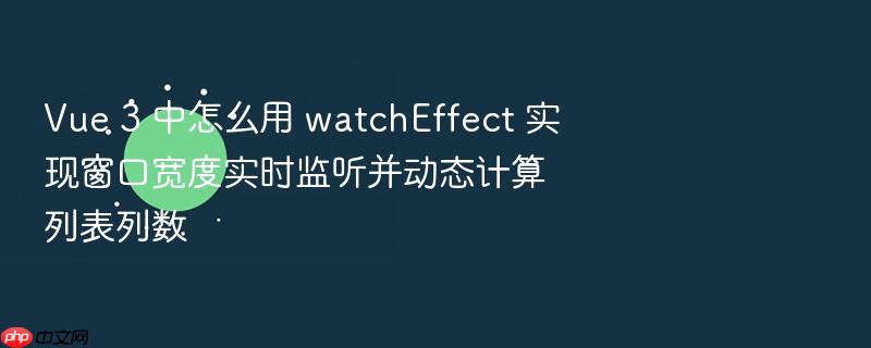 vue 3 中怎么用 watcheffect 实现窗口宽度实时监听并动态计算列表列数