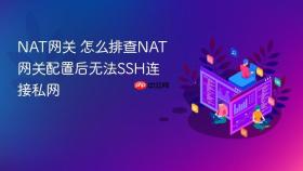 NAT网关 怎么排查NAT网关配置后无法SSH连接私网