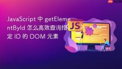 JavaScript 中 getElementById 怎么高效查询指定 ID 的 DOM 元素