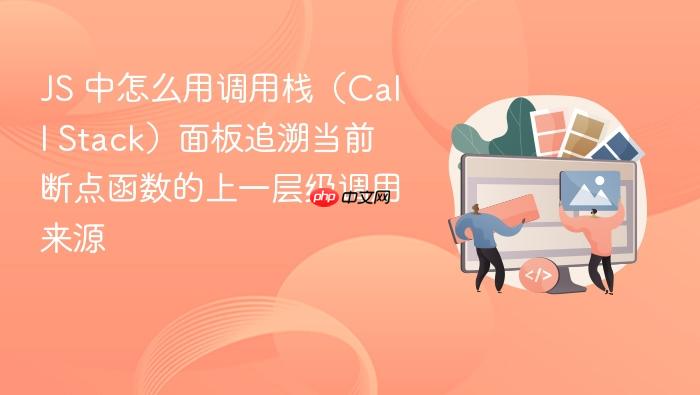js 中怎么用调用栈(call stack)面板追溯当前断点函数的上一层级调用来源