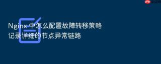 Nginx 中怎么配置故障转移策略记录详细的节点异常链路
