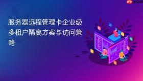 服务器远程管理卡企业级多租户隔离方案与访问策略