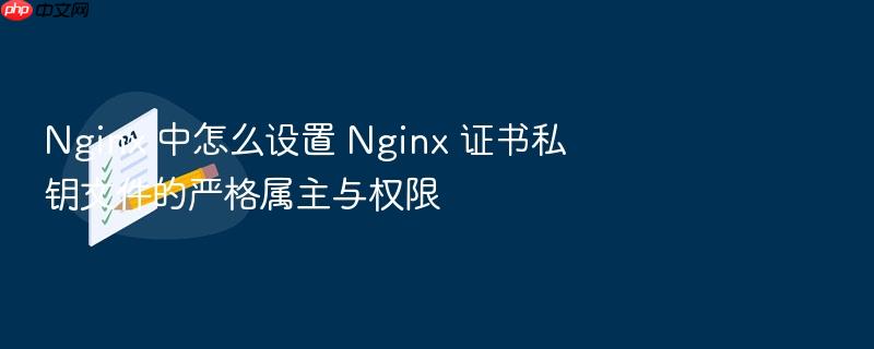 nginx 中怎么设置 nginx 证书私钥文件的严格属主与权限
