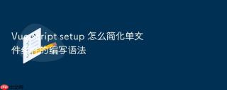 Vue script setup 怎么简化单文件组件的编写语法