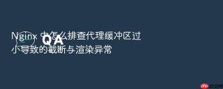 Nginx 中怎么排查代理缓冲区过小导致的截断与渲染异常