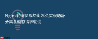 Nginx轮询负载均衡怎么实现动静分离与动态请求轮询