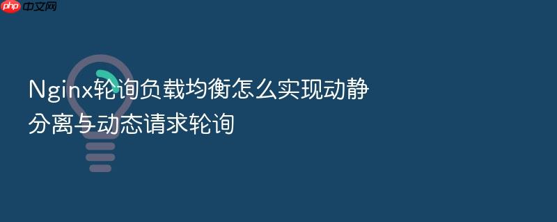 nginx轮询负载均衡怎么实现动静分离与动态请求轮询