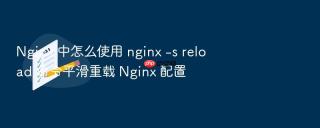 nginx 中怎么使用 nginx -s reload 命令平滑重载 nginx 配置