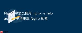 Nginx 中怎么使用 nginx -s reload 命令平滑重载 Nginx 配置